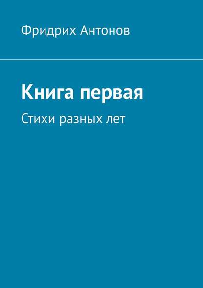 Книга первая. Стихи разных лет — Фридрих Антонов