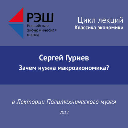 Лекция №03 «Сергей Гуриев. Зачем нужна макроэкономика?» - Сергей Гуриев