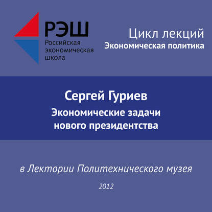 Лекция №02 «Сергей Гуриев. Экономические задачи нового президентства» — Сергей Гуриев