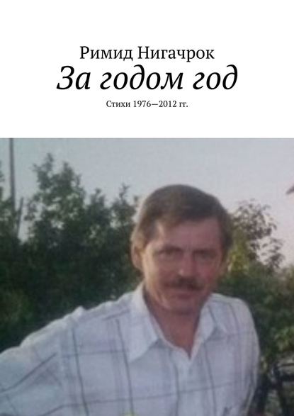 За годом год. Стихи 1976—2012 гг. - Римид Нигачрок