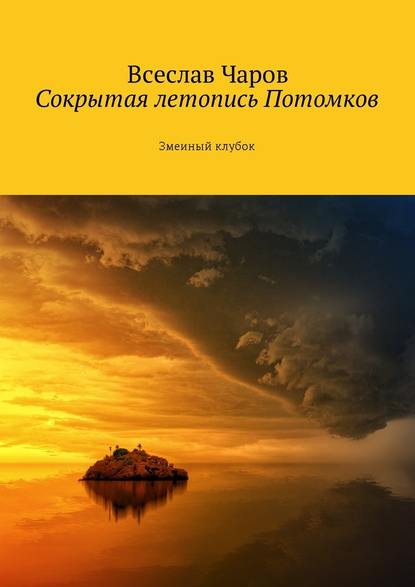 Сокрытая летопись Потомков. Змеиный клубок - Всеслав Чаров