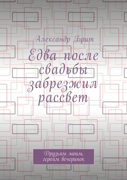 Едва после свадьбы забрезжил рассвет. Друзьям моим, героям вечеринок — Александр Брит