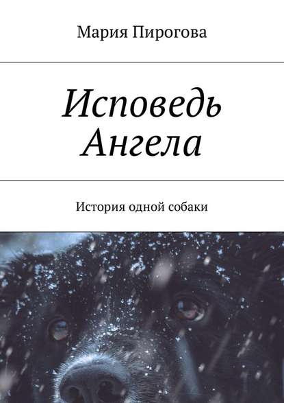 Исповедь Ангела. История одной собаки - Мария Андреевна Пирогова