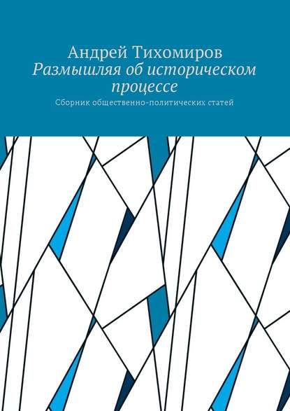 Размышляя об историческом процессе. Сборник общественно-политических статей - Андрей Евгеньевич Тихомиров