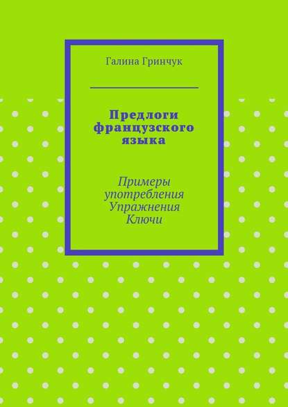 Предлоги французского языка. Примеры употребления. Упражнения. Ключи - Галина Витальевна Гринчук