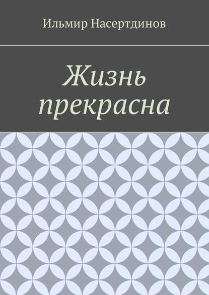 Жизнь прекрасна - Ильмир Насертдинов