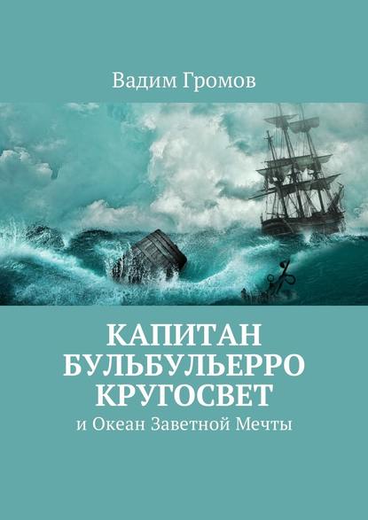 Капитан Бульбульерро Кругосвет. И Океан Заветной Мечты - Вадим Николаевич Громов