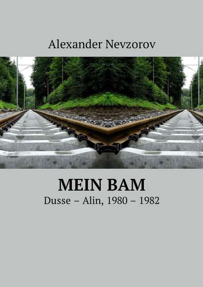 Mein BAM. Dusse—Alin, 1980—1982 - Александр Невзоров