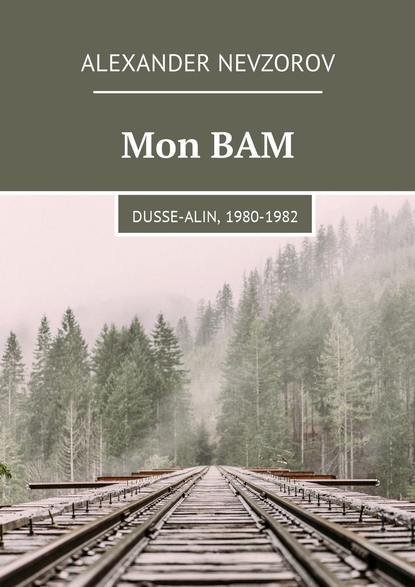 Mon BAM. Dusse-Alin, 1980-1982 - Александр Невзоров