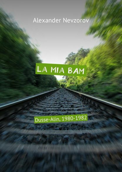 La mia BAM. Dusse-Alin, 1980-1982 - Александр Невзоров