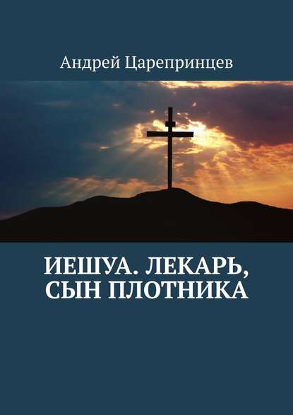 Иешуа. Лекарь, сын плотника — Андрей Царепринцев