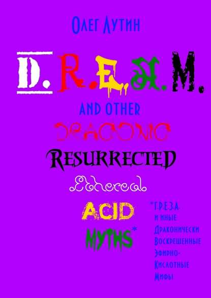 D.R.E.A.M. and other Draconic Resurrected Ethereal Acid Myths. Г.Р.Е.З.А. и иные Драконически Воскрешенные Эфирно-Кислотные Мифы - Олег Лутин