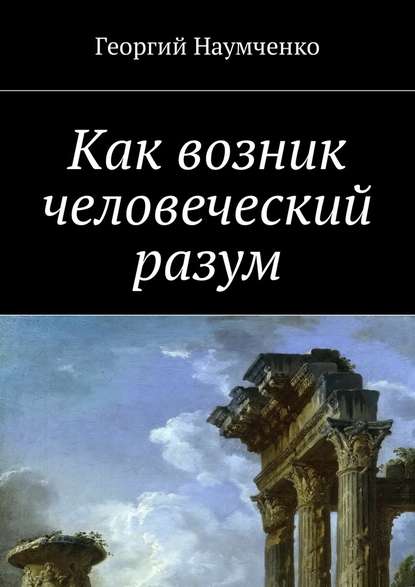 Как возник человеческий разум - Георгий Наумченко