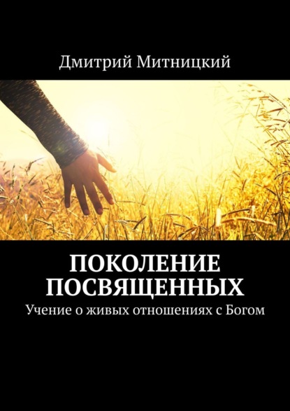 Поколение посвященных. Учение о живых отношениях с Богом — Дмитрий Митницкий