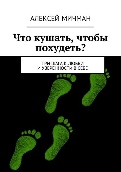 Что кушать, чтобы похудеть? Три шага к любви и уверенности в себе - Алексей Мичман