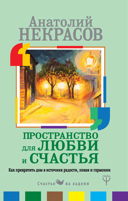 Пространство для любви и счастья. Как превратить дом в источник радости, покоя и гармонии - Анатолий Некрасов