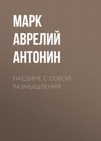 Наедине с собой. Размышления - Марк Аврелий Антонин