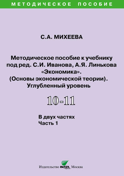 Методическое пособие к учебнику под ред. С.И. Иванова, А.Я. Линькова «Экономика. Основы экономической теории» (углубленный уровень). 10-11 классы. Часть 1 - С. А. Михеева