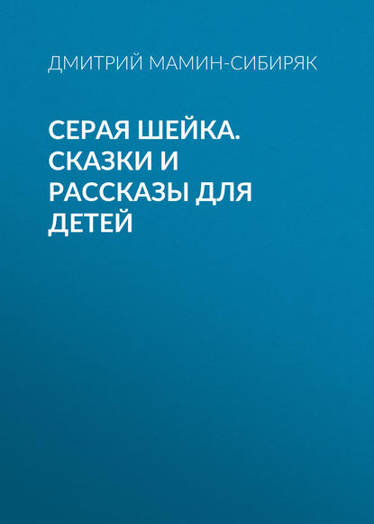 Серая Шейка. Сказки и рассказы для детей - Дмитрий Мамин-Сибиряк