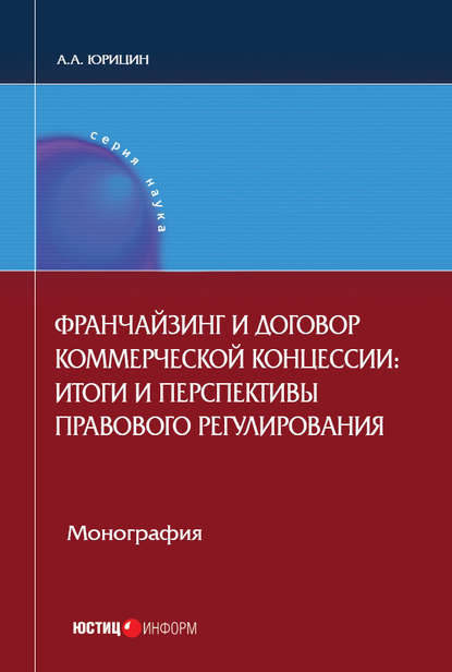 Франчайзинг и договор коммерческой концессии. Итоги и перспективы правового регулирования - Александр Юрицин