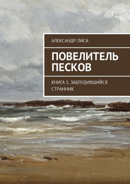 Повелитель Песков. Книга 1. Заблудившийся Странник - Александр Лиса