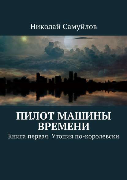 Пилот Машины времени. Книга первая. Утопия по-королевски — Николай Самуйлов