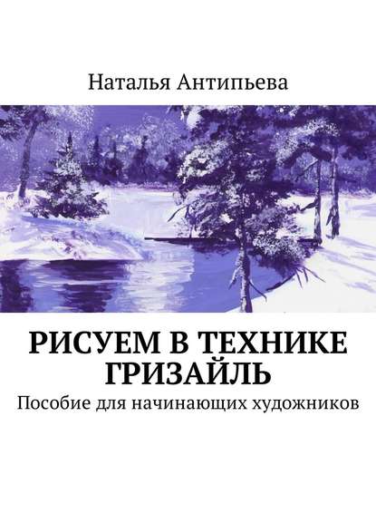 Рисуем в технике гризайль. Пособие для начинающих художников — Наталья Антипьева