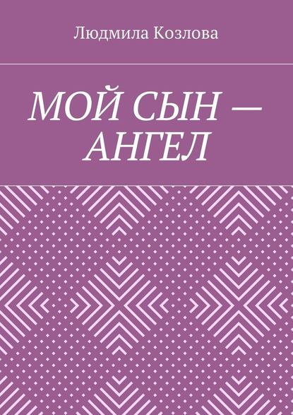 Мой сын – ангел — Людмила Максимовна Козлова