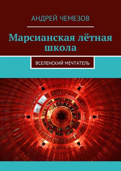 Марсианская лётная школа. Вселенский мечтатель - Андрей Чемезов