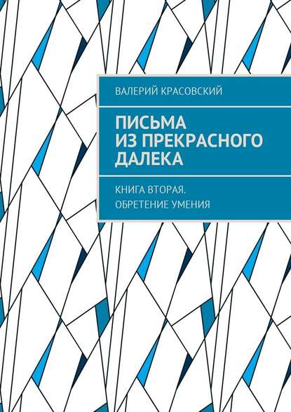 Письма из прекрасного далека. Книга вторая. Обретение умения — Валерий Федорович Красовский