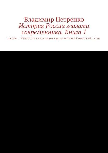 История России глазами современника. Часть 1. Былое… Или кто и как создавал и разваливал Советский Союз — Владимир Петренко