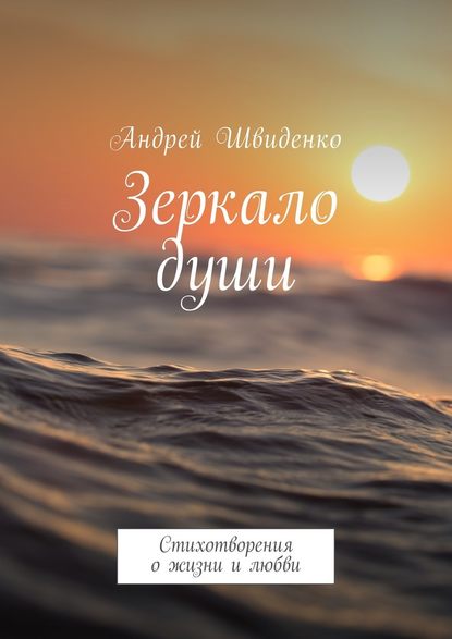 Зеркало души. Стихотворения о жизни и любви - Андрей Швиденко