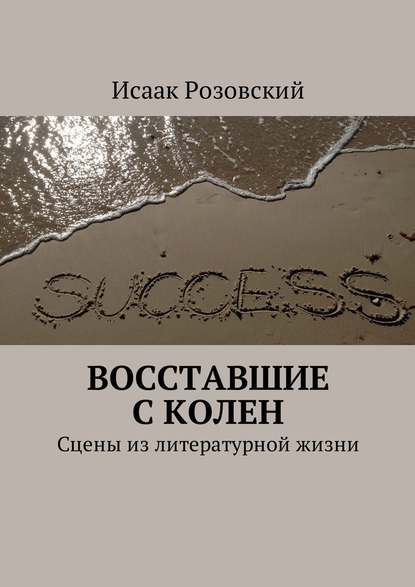 Восставшие с колен. Сцены из литературной жизни — Исаак Розовский