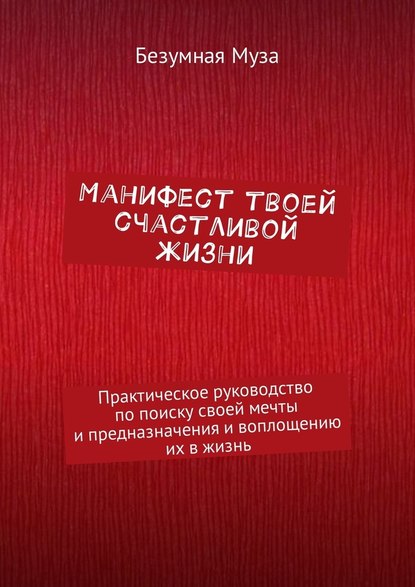 Манифест твоей счастливой жизни. Практическое руководство по поиску своей мечты и предназначения и воплощению их в жизнь — Безумная Муза