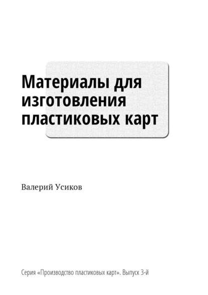 Материалы для изготовления пластиковых карт. Серия «Производство пластиковых карт». Выпуск 3-й - Валерий Усиков