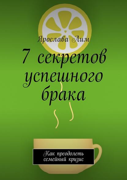 7 секретов успешного брака. Как преодолеть семейный кризис — Ярослава Лим