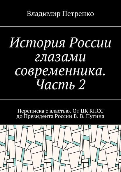 История России глазами современника. Часть 2. Переписка с властью. От ЦК КПСС до Президента России В. В. Путина - Владимир Петренко