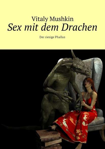 Sex mit dem Drachen. Der riesige Phallus — Виталий Мушкин