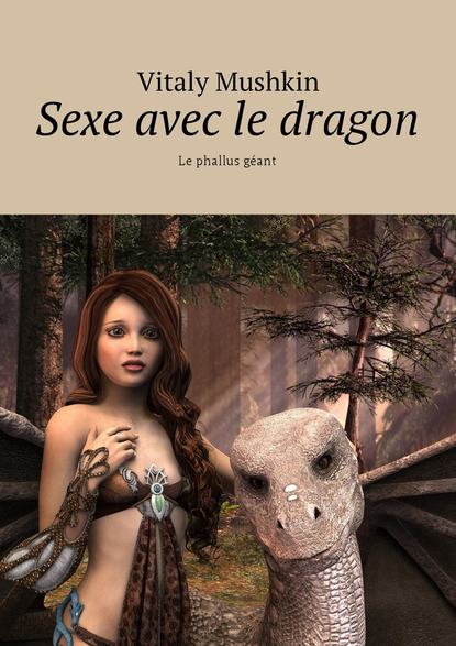 Sexe avec le dragon. Le phallus g?ant — Виталий Мушкин