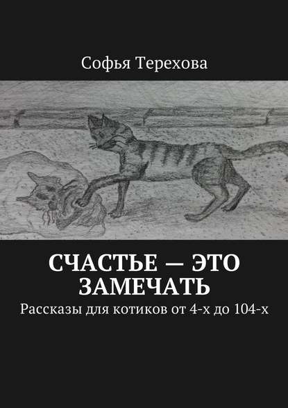 Счастье – это замечать. Рассказы для котиков от 4-х до 104-х - Софья Терехова