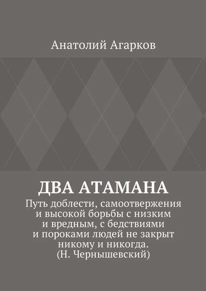 Два атамана. Путь доблести, самоотвержения и высокой борьбы с низким и вредным, с бедствиями и пороками людей не закрыт никому и никогда. (Н. Чернышевский) - Анатолий Агарков