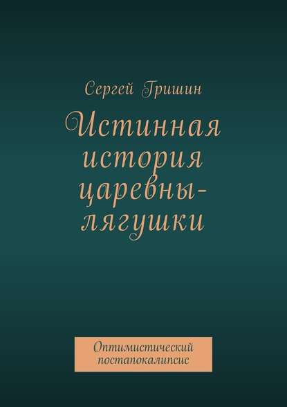 Истинная история царевны-лягушки. Оптимистический постапокалипсис — Сергей Гришин