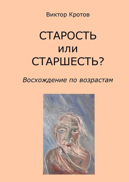 СТАРОСТЬ или СТАРШЕСТЬ? Восхождение по возрастам - Виктор Кротов