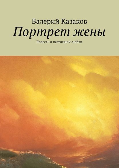 Портрет жены. Повесть о настоящей любви - Валерий Казаков