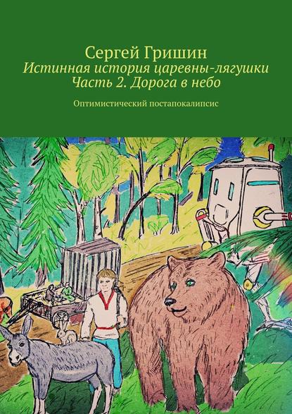 Истинная история царевны-лягушки. Часть 2. Дорога в небо. Оптимистический постапокалипсис — Сергей Гришин