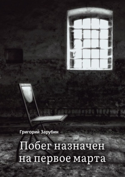 Побег назначен на первое марта. Тюремный роман из осколков жизни… — Григорий Зарубин