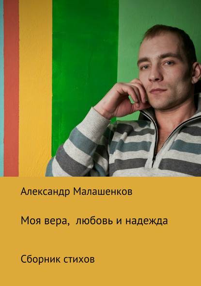 Моя вера, любовь и надежда. Сборник стихов - Александр Олегович Малашенков