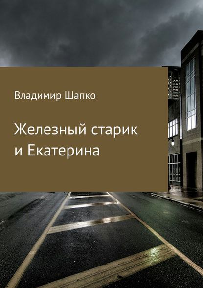 Железный старик и Екатерина — Владимир Макарович Шапко