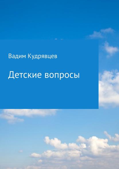 Детские вопросы — Вадим Зиновьевич Кудрявцев