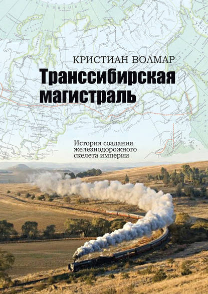 Транссибирская магистраль. История создания железнодорожного скелета империи - Кристиан Волмар